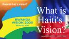 Rwanda had a Vision. What is Haiti's Vision?
